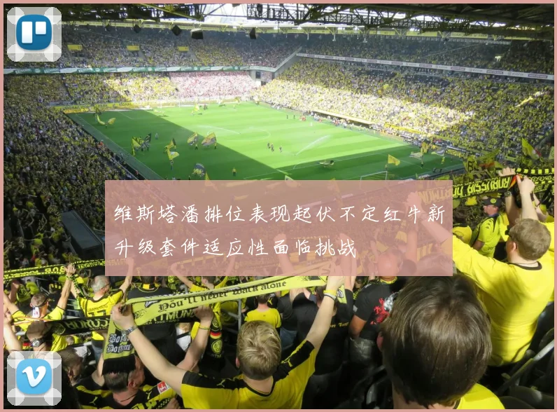 维斯塔潘排位表现起伏不定红牛新升级套件适应性面临挑战