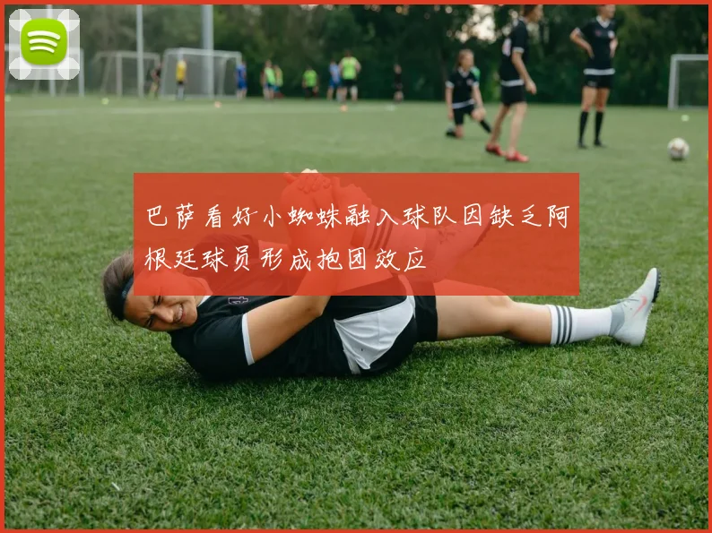 巴萨看好小蜘蛛融入球队因缺乏阿根廷球员形成抱团效应