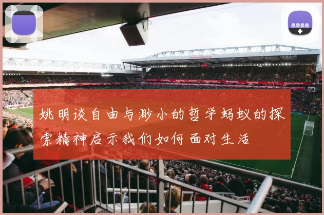 姚明谈自由与渺小的哲学蚂蚁的探索精神启示我们如何面对生活