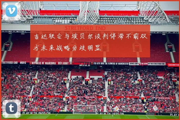 吉达联合与埃贝尔谈判停滞不前双方未来战略分歧明显