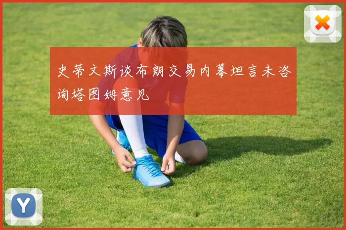 史蒂文斯谈布朗交易内幕坦言未咨询塔图姆意见