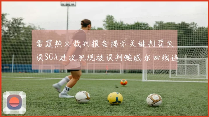 雷霆热火裁判报告揭示关键判罚失误SGA进攻犯规被误判鲍威尔回线违例未被吹罚