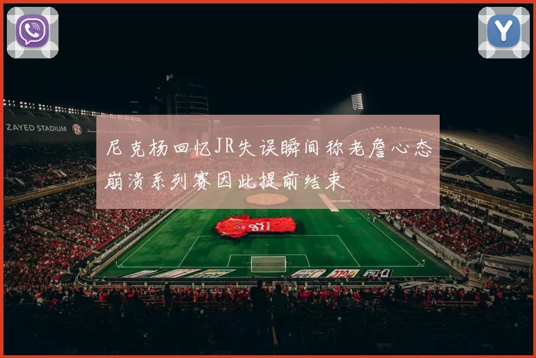 尼克杨回忆JR失误瞬间称老詹心态崩溃系列赛因此提前结束