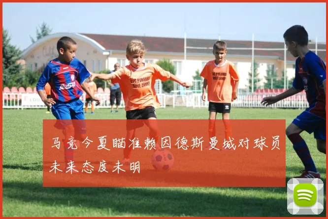 马竞今夏瞄准赖因德斯曼城对球员未来态度未明