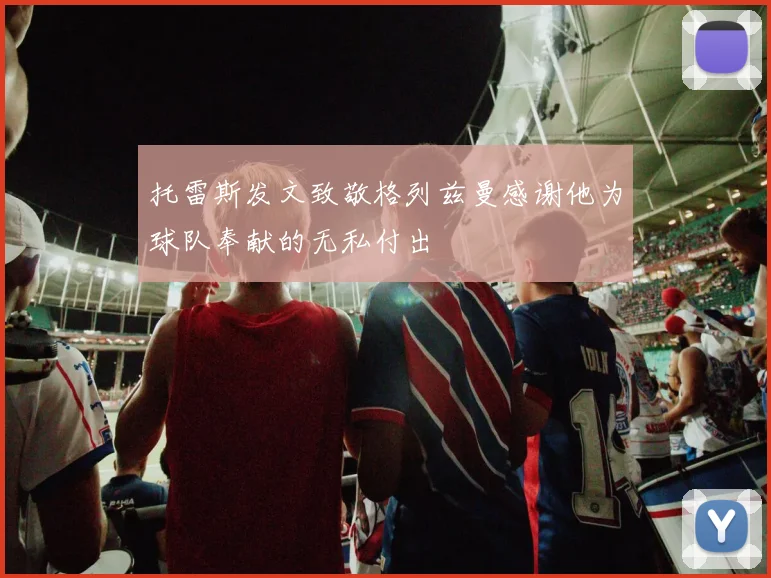 托雷斯发文致敬格列兹曼感谢他为球队奉献的无私付出