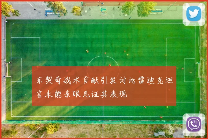 东契奇战术贡献引发讨论雷迪克坦言未能亲眼见证其表现