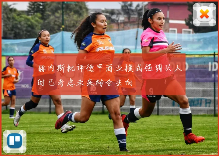 赫内斯批评德甲商业模式强调买人时已考虑未来转会去向