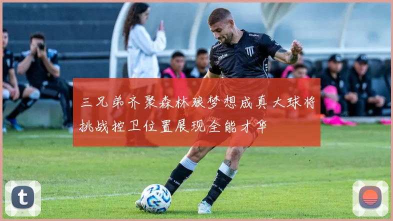 三兄弟齐聚森林狼梦想成真大球将挑战控卫位置展现全能才华