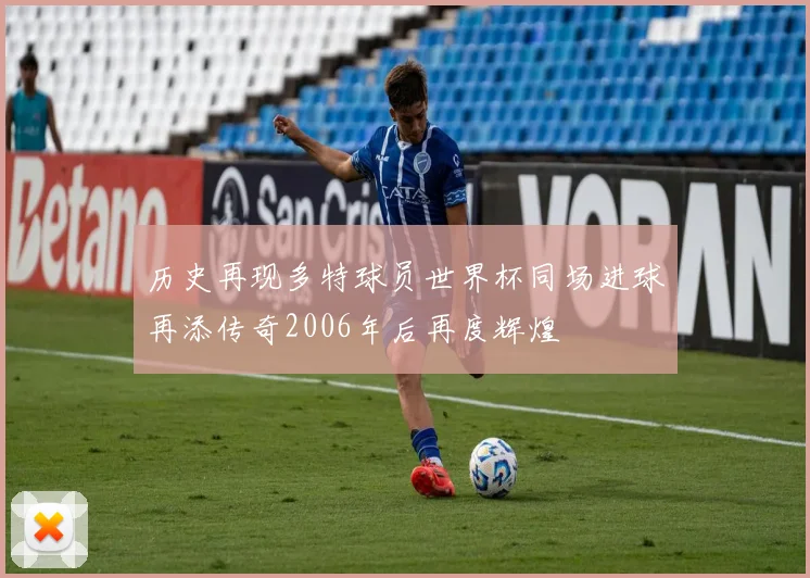 历史再现多特球员世界杯同场进球再添传奇2006年后再度辉煌