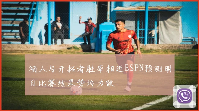 湖人与开拓者胜率相近ESPN预测明日比赛结果势均力敌