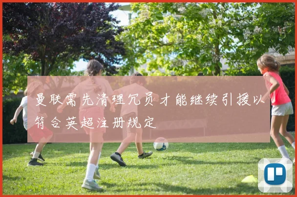 曼联需先清理冗员才能继续引援以符合英超注册规定
