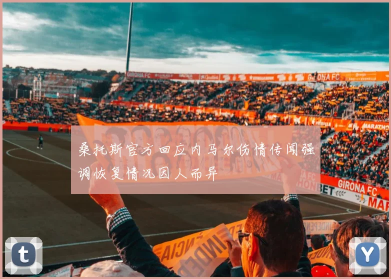 桑托斯官方回应内马尔伤情传闻强调恢复情况因人而异