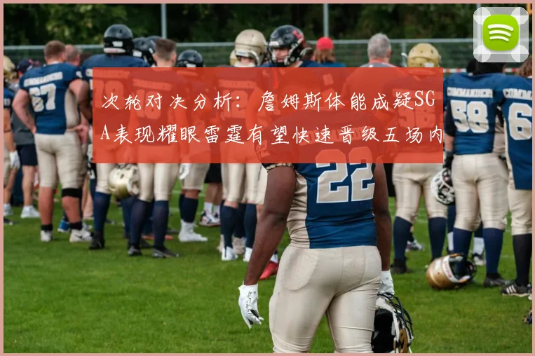 次轮对决分析：詹姆斯体能成疑SGA表现耀眼雷霆有望快速晋级五场内